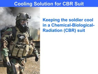 Cooling Solution for CBR Suit


           Keeping the soldier cool
           in a Chemical-Biological-
           Radiation (CBR) suit
 