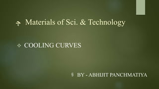چ Materials of Sci. & Technology 
 COOLING CURVES 
# BY - ABHIJIT PANCHMATIYA 
 