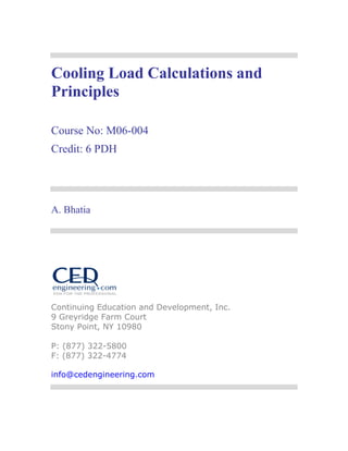 Cooling Load Calculations and
Principles

Course No: M06-004
Credit: 6 PDH




A. Bhatia




Continuing Education and Development, Inc.
9 Greyridge Farm Court
Stony Point, NY 10980

P: (877) 322-5800
F: (877) 322-4774

info@cedengineering.com
 