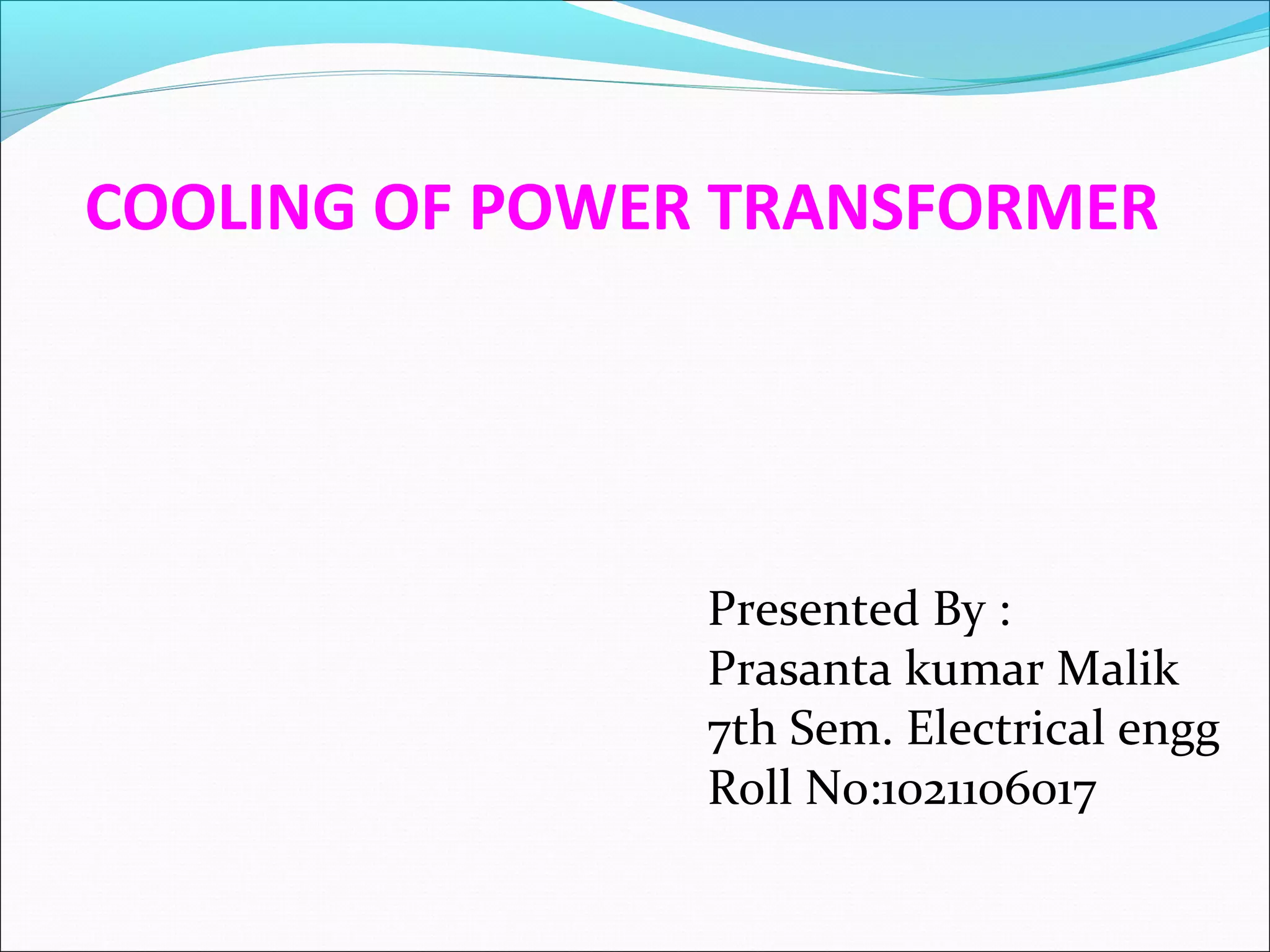 COOLING OF POWER TRANSFORMER

Presented By :
Prasanta kumar Malik
7th Sem. Electrical engg
Roll No:1021106017

 