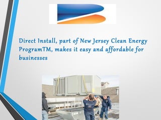 Direct Install, part of New Jersey Clean Energy
ProgramTM, makes it easy and affordable for
businesses
 