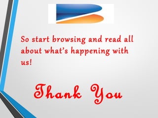 Thank You
So start browsing and read all
about what’s happening with
us!
 
