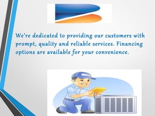 We’re dedicated to providing our customers with
prompt, quality and reliable services. Financing
options are available for your convenience.
 