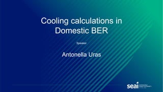 Speaker
Antonella Uras
Cooling calculations in
Domestic BER
 