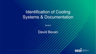Speaker
David Bevan
Identification of Cooling
Systems & Documentation
 