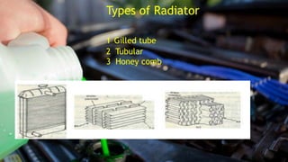 Types of Radiator
1 Gilled tube
2 Tubular
3 Honey comb
 
