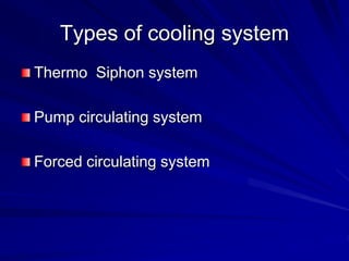 Types of cooling system
Thermo Siphon system
Pump circulating system
Forced circulating system
 