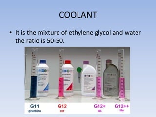 COOLANT
• It is the mixture of ethylene glycol and water
the ratio is 50-50.
 
