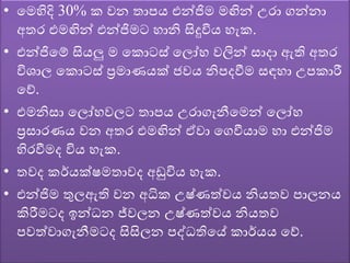 • වමහිදි 30% ක ෙන තාපය එන්ජිම මඟින් උරා ගන්නා
අතර එමඟින් එන්ජිමට හානි සිදුවිය හැක.
• එන්ජිවේ සියලු ම වකොටස් වලෝහ ෙලින් සාදා ඇති අතර
විශාල වකොටස් ප්‍රමාණයක් ජෙය නිපදවීම සඳහා උපකාරී
වේ.
• එමනිසා වලෝහෙලට තාපය උරාගැනීවමන් වලෝහ
ප්‍රසාරණය ෙන අතර එමඟින් ඒො වගවීයාම හා එන්ජිම
හිරවීමද විය හැක.
• තෙද කර්යක්ෂමතාෙද අඩුවිය හැක.
• එන්ජිම තුලඇති ෙන අධික උෂ්ණත්ෙය නියතෙ පාලනය
කිරීමටද ඉන්ධන ජ්ෙලන උෂ්ණත්ෙය නියතෙ
පෙත්ොගැනීමටද සිසිලන පද්ධතිවේ කාර්යය වේ.
 