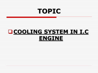 TOPIC
COOLING SYSTEM IN I.C
ENGINE
 
