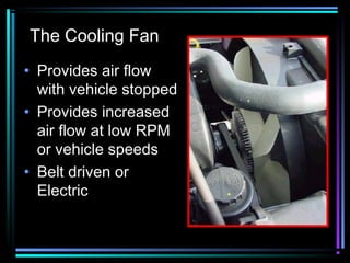 The Cooling Fan
• Provides air flow
with vehicle stopped
• Provides increased
air flow at low RPM
or vehicle speeds
• Belt driven or
Electric

 