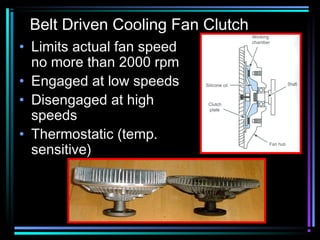 Belt Driven Cooling Fan Clutch
• Limits actual fan speed
no more than 2000 rpm
• Engaged at low speeds
• Disengaged at high
speeds
• Thermostatic (temp.
sensitive)

 