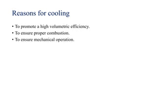Reasons for cooling
• To promote a high volumetric efficiency.
• To ensure proper combustion.
• To ensure mechanical operation.
 