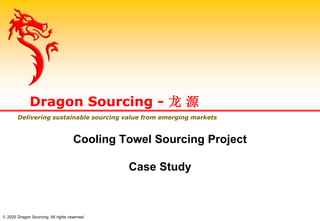 Cooling Towel Sourcing Project
Case Study
Dragon Sourcing - 龙 源
Delivering sustainable sourcing value from emerging markets
© 2020 Dragon Sourcing. All rights reserved.
 