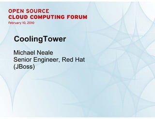 CoolingTower
    Michael Neale
    Senior Engineer, Red Hat
    (JBoss)




1           CoolingTower | Michael Neale
 