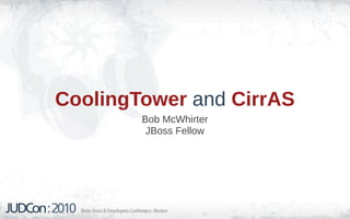 CoolingTower and CirrAS
        Bob McWhirter
         JBoss Fellow
 