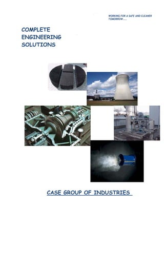 WORKING FOR A SAFE AND CLEANER
TOMORROW…..
COMPLETE
ENGINEERING
SOLUTIONS
CASE GROUP OF INDUSTRIES
 
