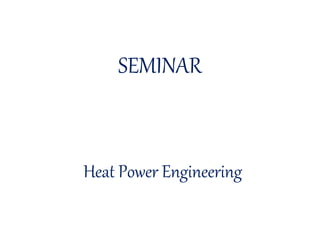 SEMINAR
Heat Power Engineering
 