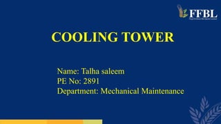 COOLING TOWER
1
Name: Talha saleem
PE No: 2891
Department: Mechanical Maintenance
 