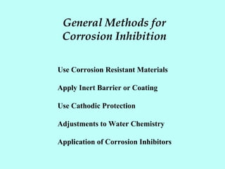 General Methods for
Corrosion Inhibition
Use Corrosion Resistant Materials
Apply Inert Barrier or Coating
Use Cathodic Protection
Adjustments to Water Chemistry
Application of Corrosion Inhibitors
 
