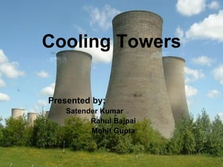 Cooling Towers Presented by; Satender Kumar Rahul Bajpai Mohit Gupta