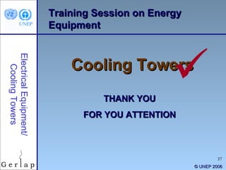 Training Session on Energy Equipment Cooling Towers THANK YOU FOR YOU ATTENTION ©  UNEP 2006 Electrical Equipment/ Cooling Towers 