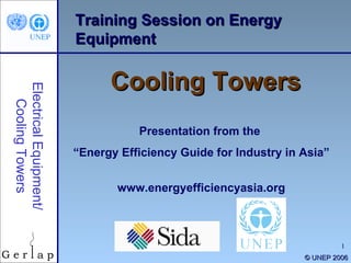 Training Session on Energy Equipment Cooling Towers Presentation from the  “ Energy Efficiency Guide for Industry in Asia” www.energyefficiencyasia.org ©  UNEP 2006 Electrical Equipment/ Cooling Towers 