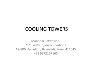 COOLING TOWERS
Manohar Tatwawadi
total output power solutions
A2-806, Palladion, Balewadi, Pune, 411045
+91 9372167165
 