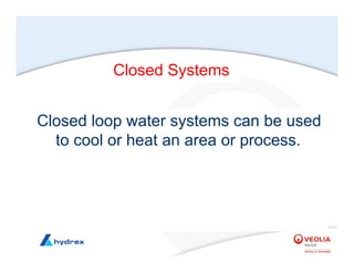 Closed Systems
Closed loop water systems can be used
to cool or heat an area or process.
 