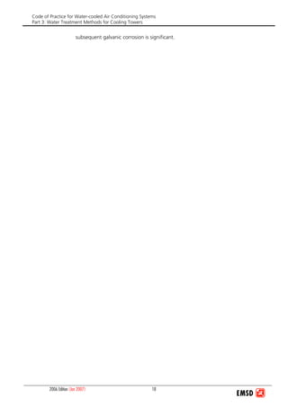 Code of Practice for Water-cooled Air Conditioning Systems
Part 3: Water Treatment Methods for Cooling Towers
2006 Edition (Jan 2007) 18
subsequent galvanic corrosion is significant.
 