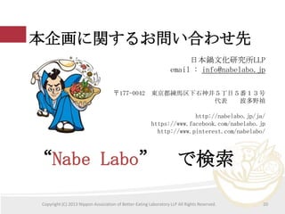 󻭤v뤪Ϥ碌
ձĻоLLP
email : info@nabelabo.jp
177-0042 |Rʯ񾮣Ŀ

Ұ

http://nabelabo.jp/ja/
https://www.facebook.com/nabelabo.jp
http://www.pinterest.com/nabelabo/

Nabe Labo

Ǘ

Copyright (C) 2013 Nippon Association of Better-Eating Laboratory LLP All Rights Reserved.

20

 