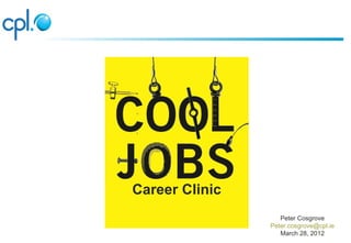Career Clinic
                   Peter Cosgrove
                Peter.cosgrove@cpl.ie
                   March 28, 2012
 