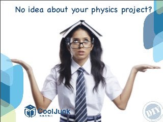 No idea about your physics project?
 