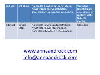 www.annaandrock.com
info@annaandrock.com
Golf knot golf shoes No need to tie when put on/off shoes.
Never tripped over you...