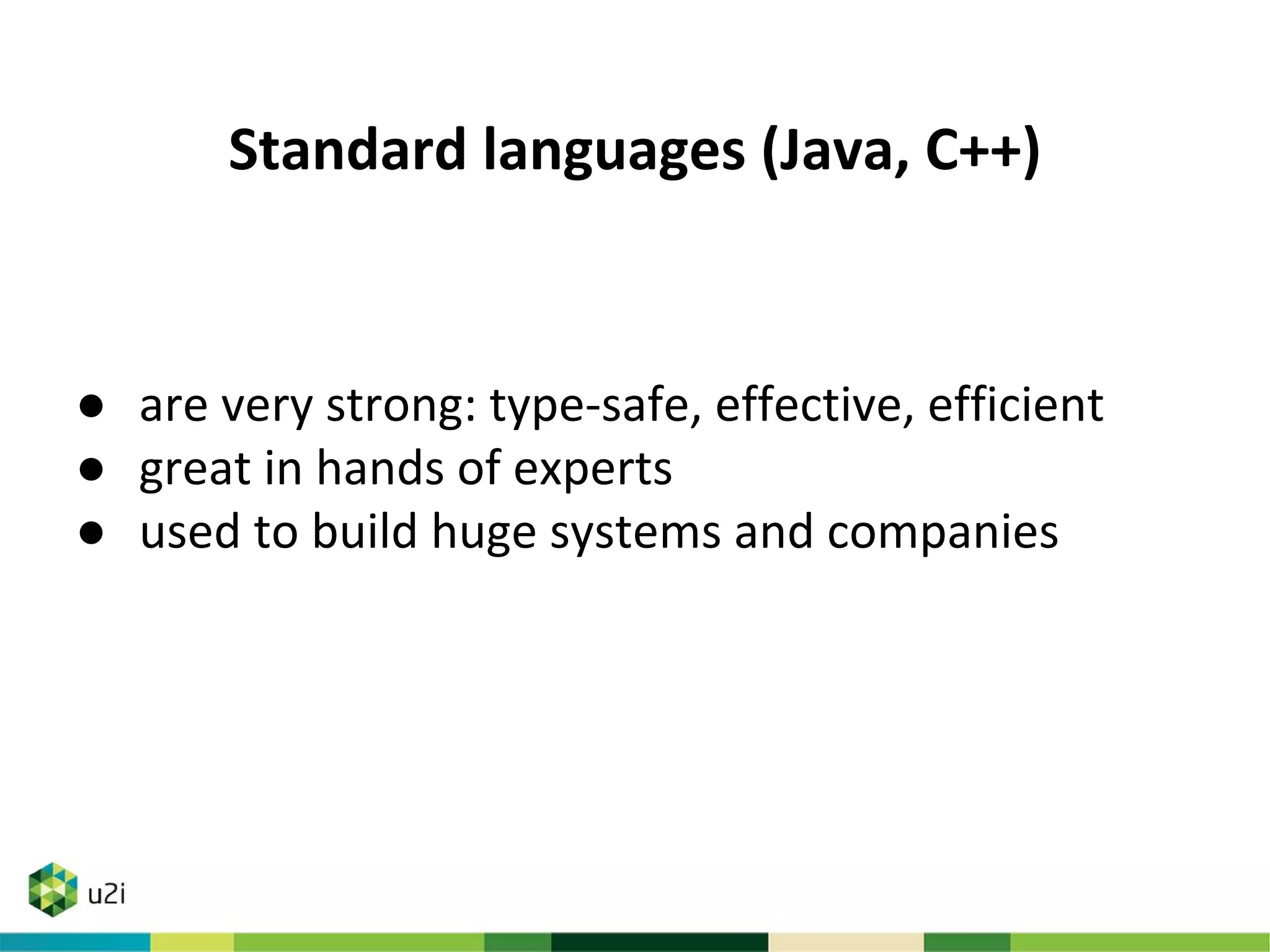 Standard languages (Java, C++)
● are very strong: type-safe, effective, efficient
● great in hands of experts
● used to build huge systems and companies
 
