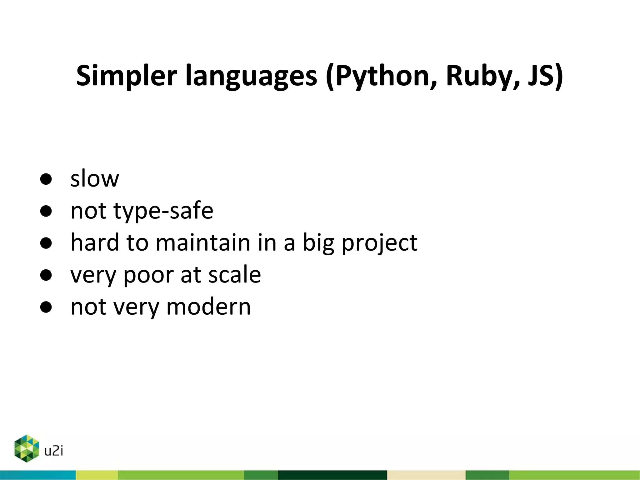 Simpler languages (Python, Ruby, JS)
● slow
● not type-safe
● hard to maintain in a big project
● very poor at scale
● not very modern
 