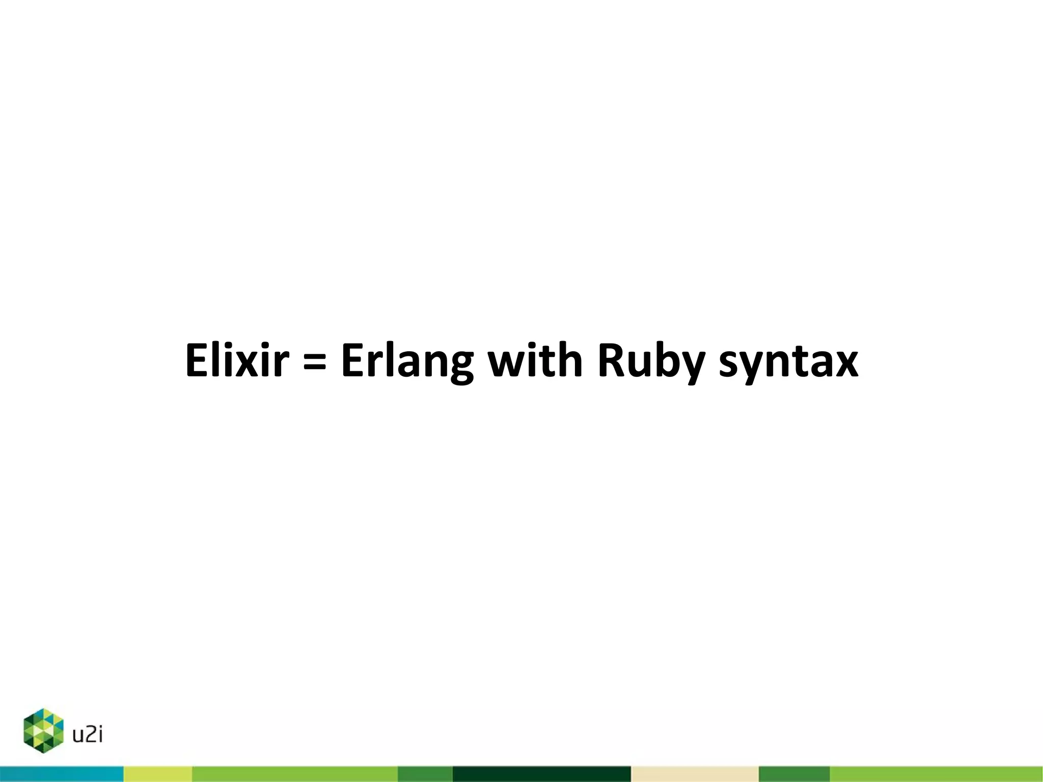 Elixir = Erlang with Ruby syntax
 