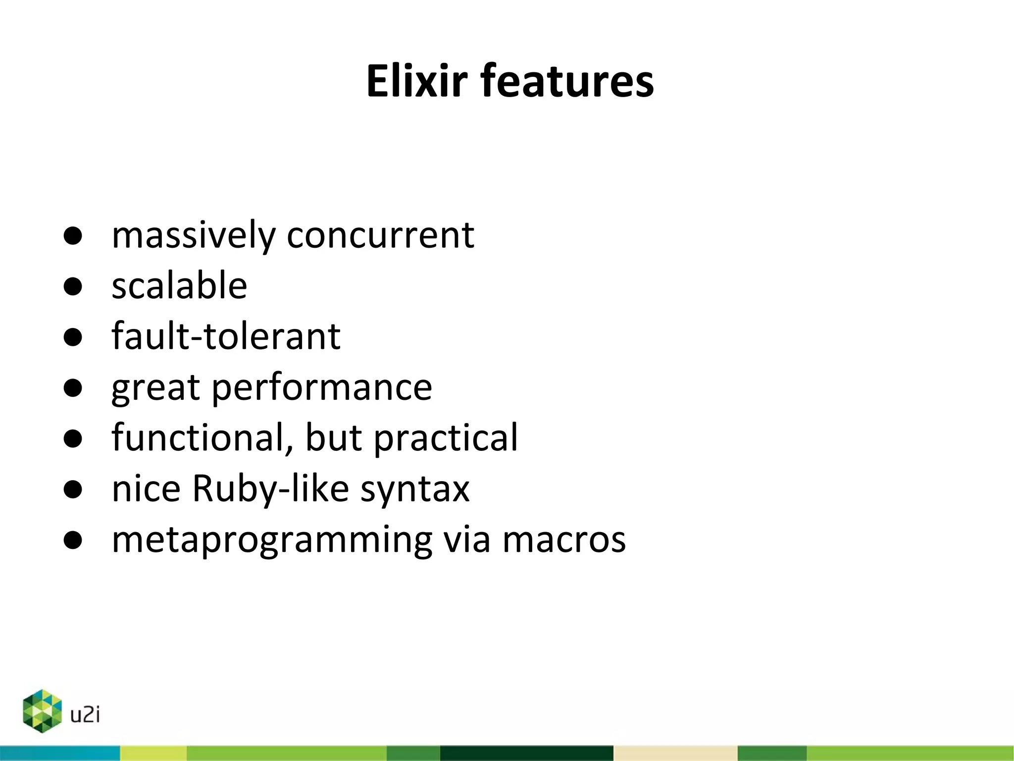 Elixir features
● massively concurrent
● scalable
● fault-tolerant
● great performance
● functional, but practical
● nice Ruby-like syntax
● metaprogramming via macros
 