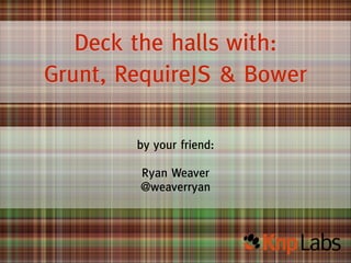 Deck the halls with:
Grunt, RequireJS & Bower
by your friend:
!

Ryan Weaver
@weaverryan

 