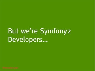 But we’re Symfony2
Developers…

@weaverryan

 