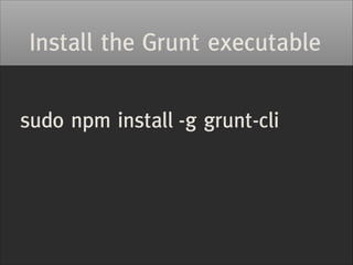 Gruntfile.js
module.exports = function (grunt) {	
grunt.initConfig({	
	
});	
!

grunt.loadNpmTasks('grunt-contrib-uglify')...