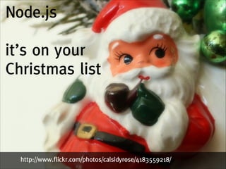 Node.js
!

it’s on your
Christmas list

http://www.flickr.com/photos/calsidyrose/4183559218/

 