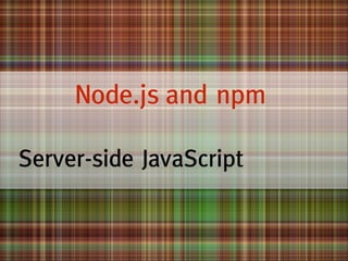 !

Node.js and npm

!

Server-side JavaScript

 
