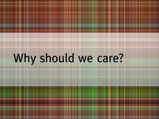 Why should we care?

 