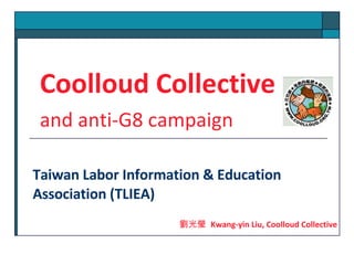 Taiwan Labor Information & Education Association (TLIEA) ,[object Object],[object Object],劉光瑩  Kwang-yin Liu, Coolloud Collective 