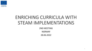 ENRICHING CURRICULA WITH
STEAM IMPLEMENTATIONS
2ND MEETING
NORWAY
28.06.2022
1
 