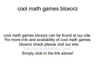 cool math games bloxorz
cool math games bloxorz can be found at our site.
For more info and availability of cool math games
bloxorz check please visit our site:
http://coolmath4kids1.com/
Simply click in the link above!
 