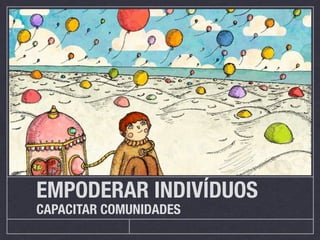 EMPODERAR INDIVÍDUOS
CAPACITAR COMUNIDADES
 