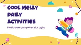 Cool Melly
Daily
Activities
Here is where your presentation begins
 