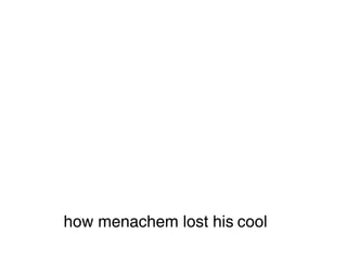 how menachem lost his cool
 